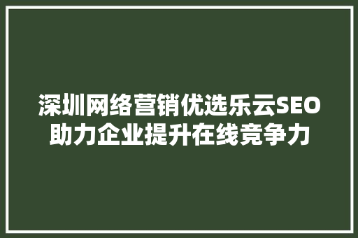 深圳网络营销优选乐云SEO助力企业提升在线竞争力