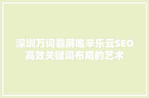 深圳万词霸屏唯辛乐云SEO高效关键词布局的艺术