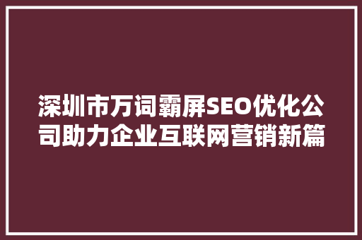 深圳市万词霸屏SEO优化公司助力企业互联网营销新篇章