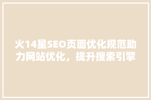 火14星SEO页面优化规范助力网站优化，提升搜索引擎排名