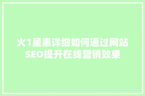 火1星惠详细如何通过网站SEO提升在线营销效果