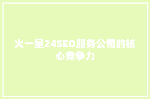 火一星24SEO服务公司的核心竞争力