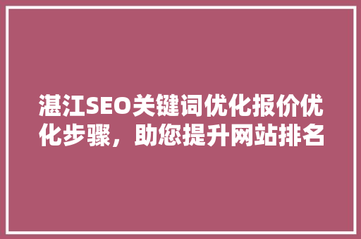 湛江SEO关键词优化报价优化步骤，助您提升网站排名