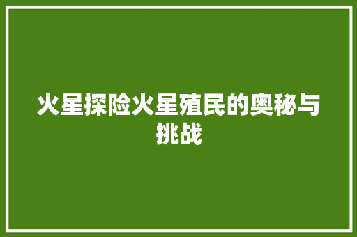 火星探险火星殖民的奥秘与挑战