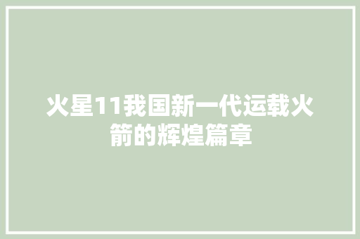 火星11我国新一代运载火箭的辉煌篇章