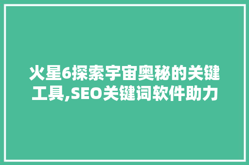 火星6探索宇宙奥秘的关键工具,SEO关键词软件助力科研