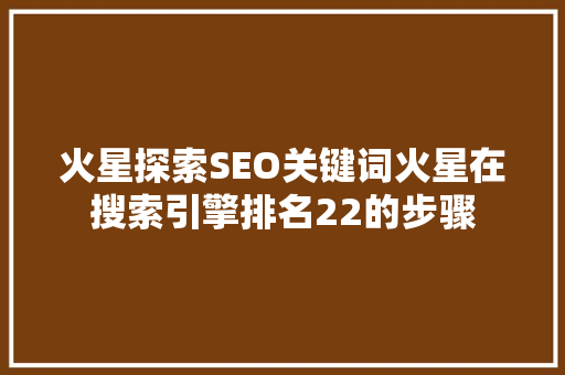 火星探索SEO关键词火星在搜索引擎排名22的步骤