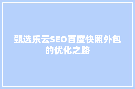 甄选乐云SEO百度快照外包的优化之路