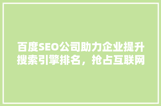 百度SEO公司助力企业提升搜索引擎排名，抢占互联网市场先机
