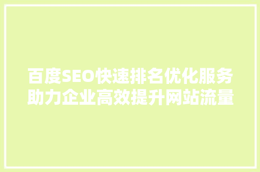百度SEO快速排名优化服务助力企业高效提升网站流量与品牌知名度