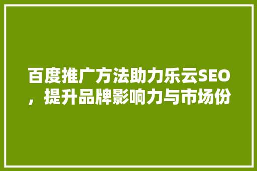 百度推广方法助力乐云SEO，提升品牌影响力与市场份额