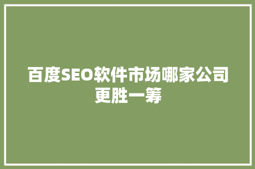 百度SEO软件市场哪家公司更胜一筹