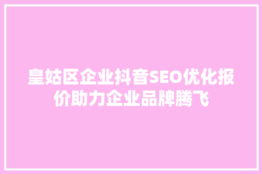皇姑区企业抖音SEO优化报价助力企业品牌腾飞