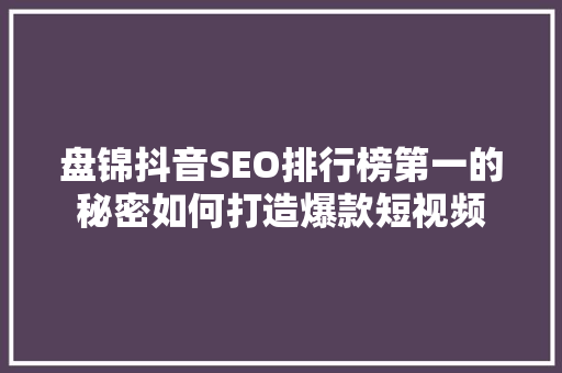 盘锦抖音SEO排行榜第一的秘密如何打造爆款短视频
