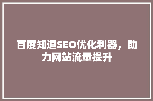 百度知道SEO优化利器，助力网站流量提升