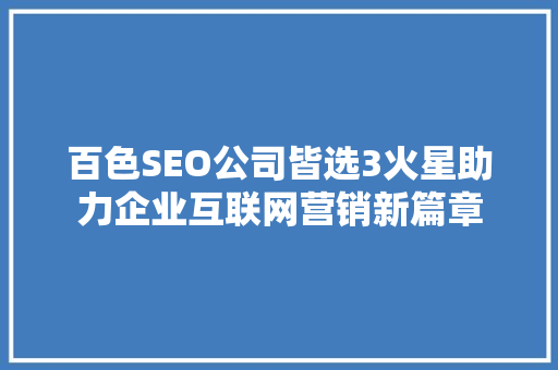 百色SEO公司皆选3火星助力企业互联网营销新篇章