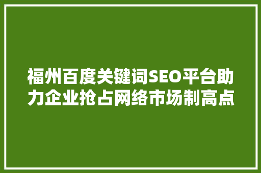 福州百度关键词SEO平台助力企业抢占网络市场制高点