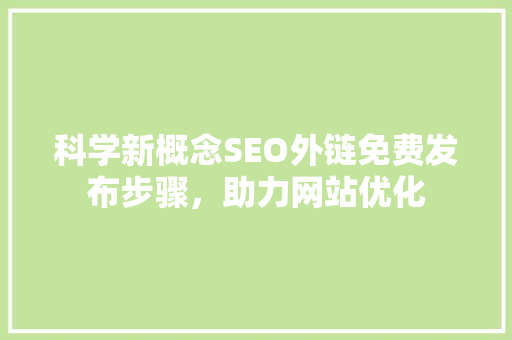 科学新概念SEO外链免费发布步骤，助力网站优化