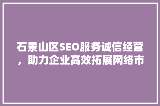石景山区SEO服务诚信经营，助力企业高效拓展网络市场