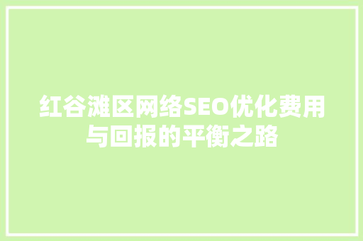 红谷滩区网络SEO优化费用与回报的平衡之路