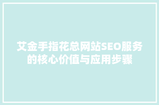 艾金手指花总网站SEO服务的核心价值与应用步骤