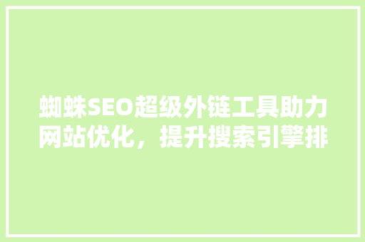 蜘蛛SEO超级外链工具助力网站优化，提升搜索引擎排名的秘密武器