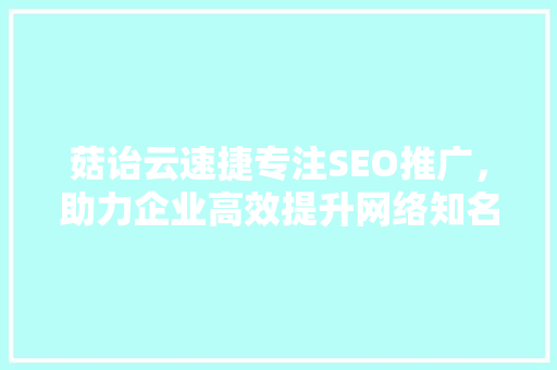 菇诒云速捷专注SEO推广，助力企业高效提升网络知名度