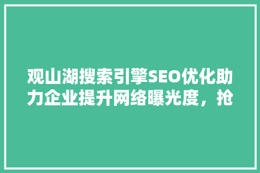观山湖搜索引擎SEO优化助力企业提升网络曝光度，抢占市场先机