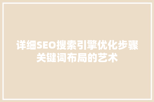 详细SEO搜索引擎优化步骤关键词布局的艺术