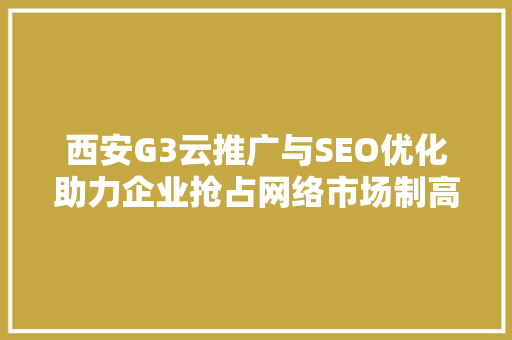 西安G3云推广与SEO优化助力企业抢占网络市场制高点