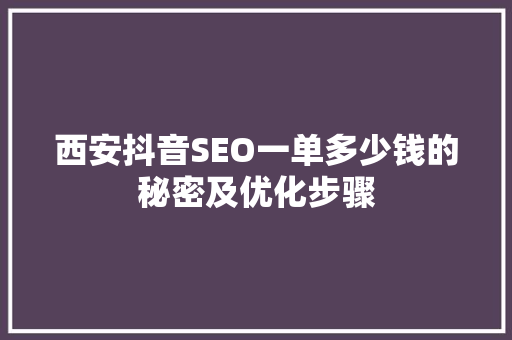 西安抖音SEO一单多少钱的秘密及优化步骤