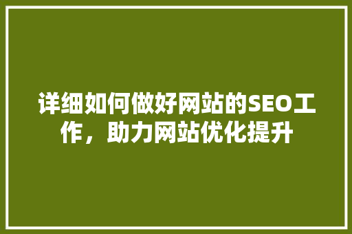 详细如何做好网站的SEO工作，助力网站优化提升