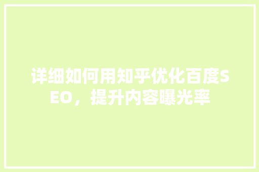 详细如何用知乎优化百度SEO，提升内容曝光率