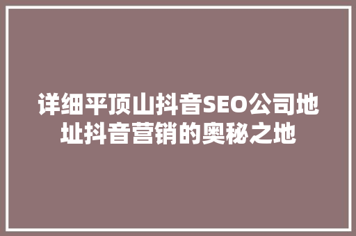详细平顶山抖音SEO公司地址抖音营销的奥秘之地