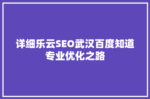 详细乐云SEO武汉百度知道专业优化之路