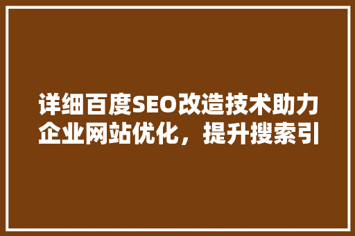 详细百度SEO改造技术助力企业网站优化，提升搜索引擎排名