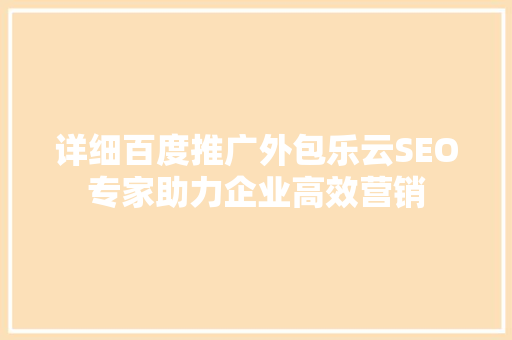 详细百度推广外包乐云SEO专家助力企业高效营销
