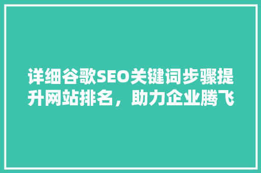 详细谷歌SEO关键词步骤提升网站排名，助力企业腾飞