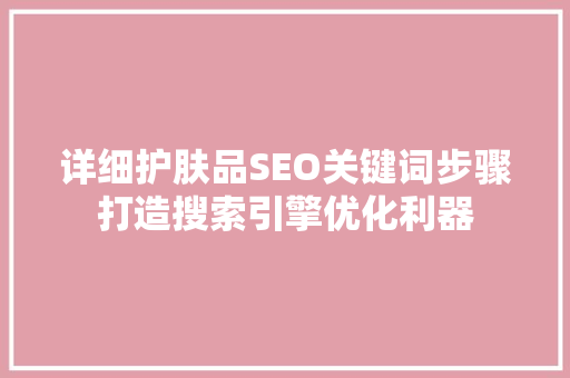 详细护肤品SEO关键词步骤打造搜索引擎优化利器