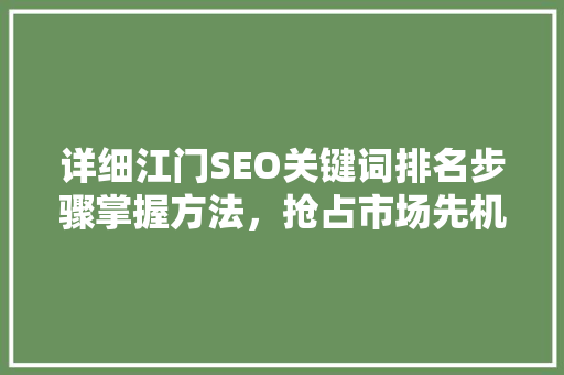 详细江门SEO关键词排名步骤掌握方法，抢占市场先机