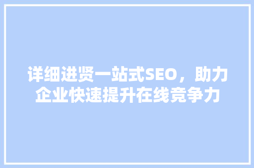 详细进贤一站式SEO，助力企业快速提升在线竞争力