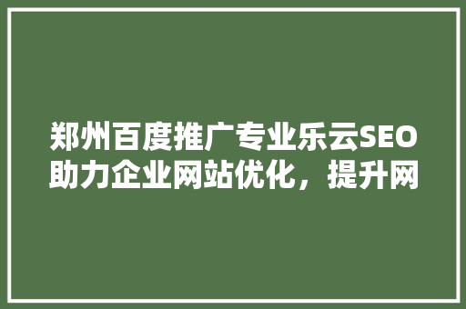 郑州百度推广专业乐云SEO助力企业网站优化，提升网络营销效果
