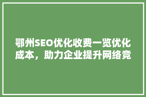 鄂州SEO优化收费一览优化成本，助力企业提升网络竞争力