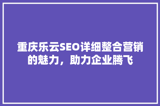 重庆乐云SEO详细整合营销的魅力，助力企业腾飞