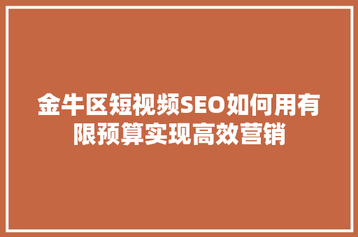 金牛区短视频SEO如何用有限预算实现高效营销