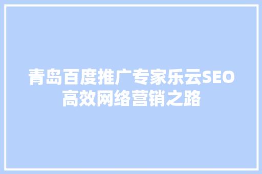 青岛百度推广专家乐云SEO高效网络营销之路