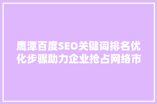 鹰潭百度SEO关键词排名优化步骤助力企业抢占网络市场高地