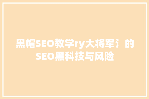 黑帽SEO教学ry大将军氵的SEO黑科技与风险