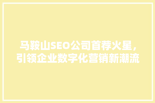 马鞍山SEO公司首荐火星，引领企业数字化营销新潮流