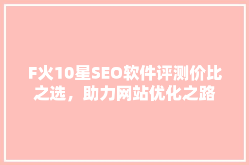 F火10星SEO软件评测价比之选，助力网站优化之路